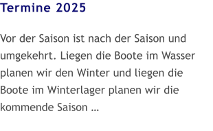 Termine 2025  Vor der Saison ist nach der Saison und umgekehrt. Liegen die Boote im Wasser planen wir den Winter und liegen die Boote im Winterlager planen wir die kommende Saison …