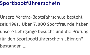 Sportbootführerschein  Unsere Vereins-Bootsfahrschule besteht seit 1961. Über 7.000 Sportfreunde haben unsere Lehrgänge besucht und die Prüfung für den Sportbootführerschein „Binnen“ bestanden …
