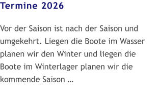 Termine 2026  Vor der Saison ist nach der Saison und umgekehrt. Liegen die Boote im Wasser planen wir den Winter und liegen die Boote im Winterlager planen wir die kommende Saison …